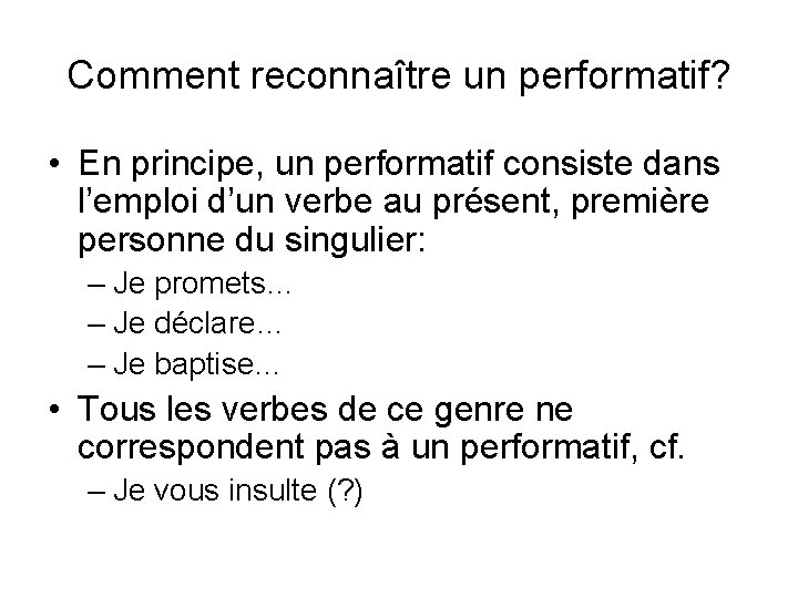 Comment reconnaître un performatif? • En principe, un performatif consiste dans l’emploi d’un verbe