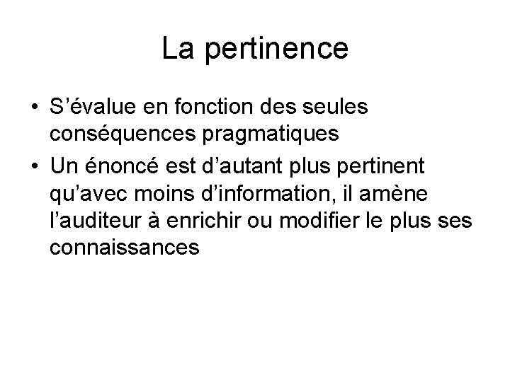 La pertinence • S’évalue en fonction des seules conséquences pragmatiques • Un énoncé est