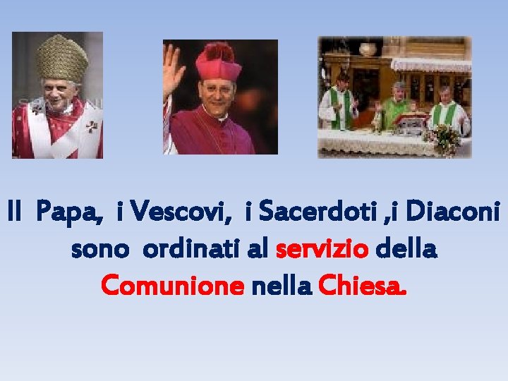 Il Papa, i Vescovi, i Sacerdoti , i Diaconi sono ordinati al servizio della