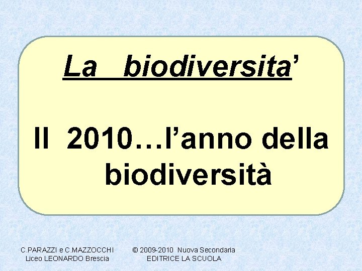 La biodiversita’ Il 2010…l’anno della biodiversità C. PARAZZI e C. MAZZOCCHI Liceo LEONARDO Brescia