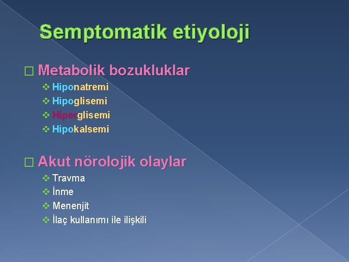 Semptomatik etiyoloji � Metabolik bozukluklar v Hiponatremi v Hipoglisemi v Hiperglisemi Hiper v Hipokalsemi
