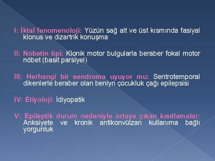 I: İktal fenomenoloji: Yüzün sağ alt ve üst kısmında fasiyal klonus ve dizartrik konuşma