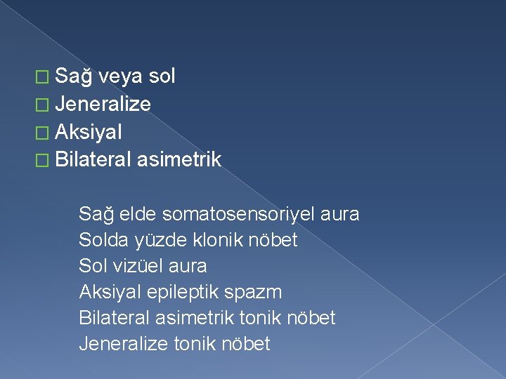 � Sağ veya sol � Jeneralize � Aksiyal � Bilateral asimetrik Sağ elde somatosensoriyel