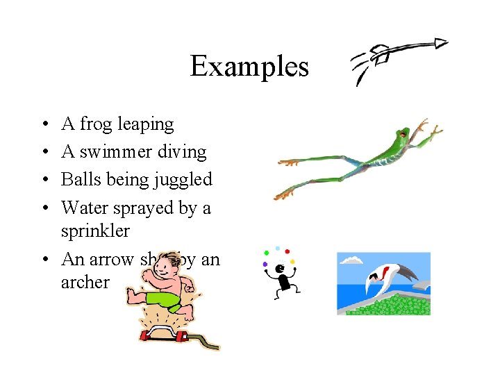 Examples • • A frog leaping A swimmer diving Balls being juggled Water sprayed