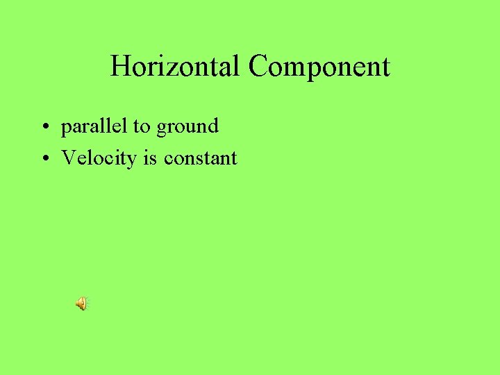 Horizontal Component • parallel to ground • Velocity is constant 