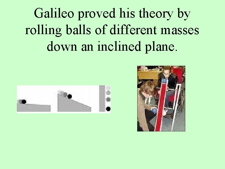 Galileo proved his theory by rolling balls of different masses down an inclined plane.