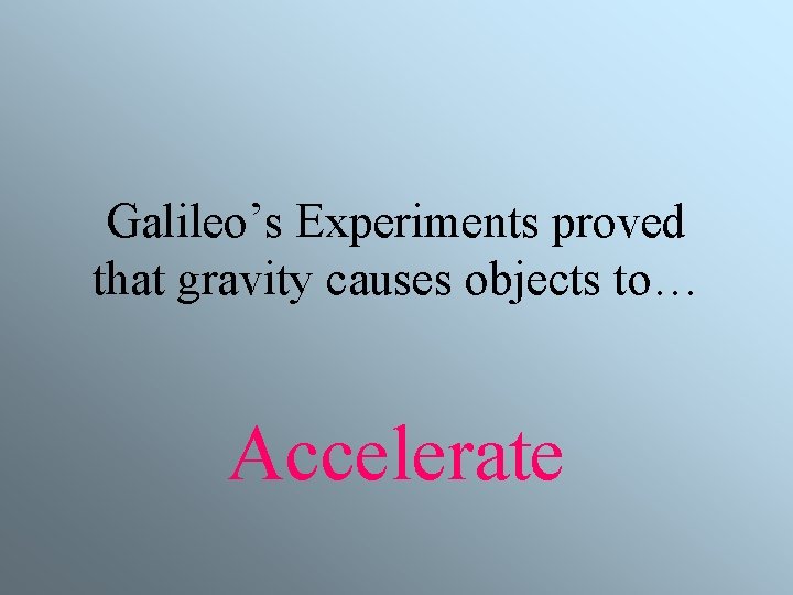 Galileo’s Experiments proved that gravity causes objects to… Accelerate 