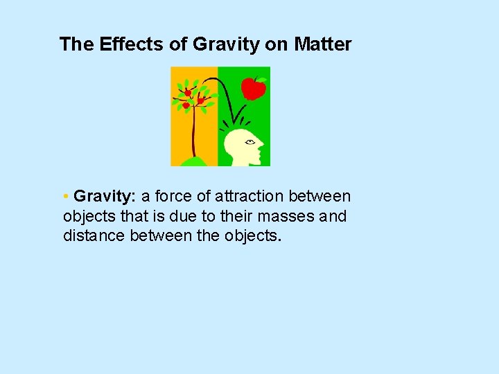 The Effects of Gravity on Matter • Gravity: a force of attraction between objects