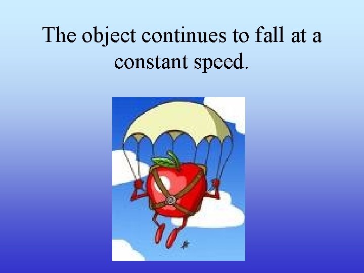 The object continues to fall at a constant speed. 