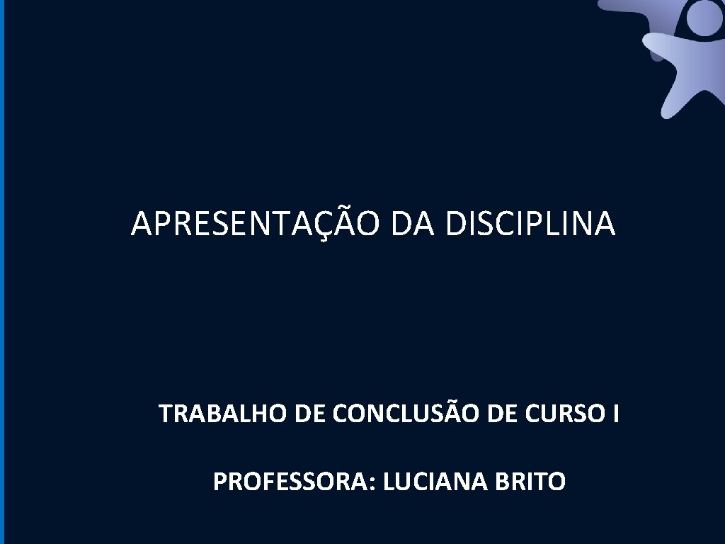 APRESENTAÇÃO DA DISCIPLINA TRABALHO DE CONCLUSÃO DE CURSO I PROFESSORA: LUCIANA BRITO 