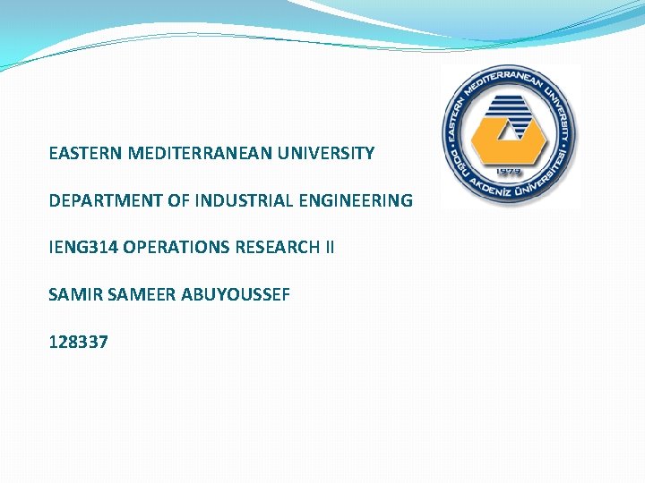 EASTERN MEDITERRANEAN UNIVERSITY DEPARTMENT OF INDUSTRIAL ENGINEERING IENG 314 OPERATIONS RESEARCH II SAMIR SAMEER