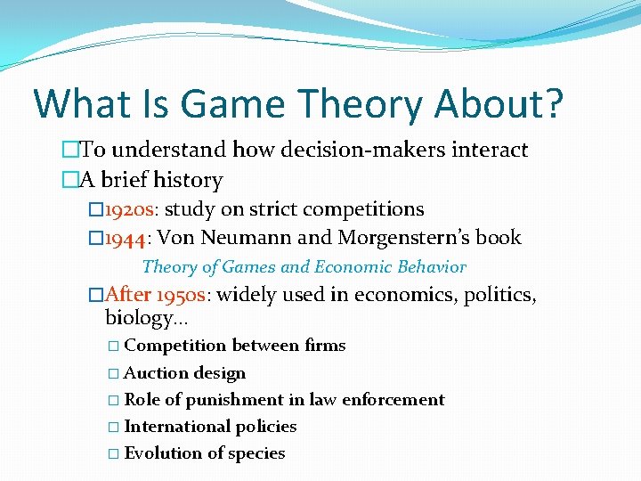 What Is Game Theory About? �To understand how decision-makers interact �A brief history �