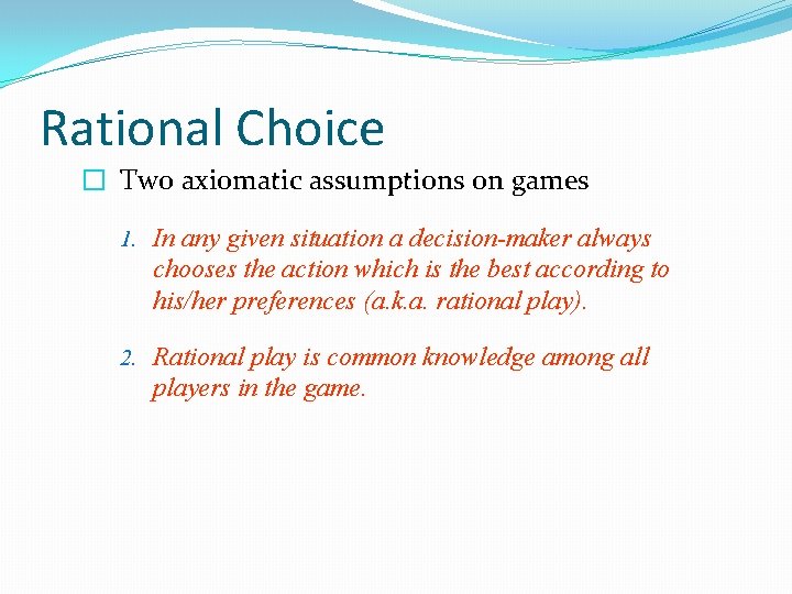 Rational Choice � Two axiomatic assumptions on games 1. In any given situation a