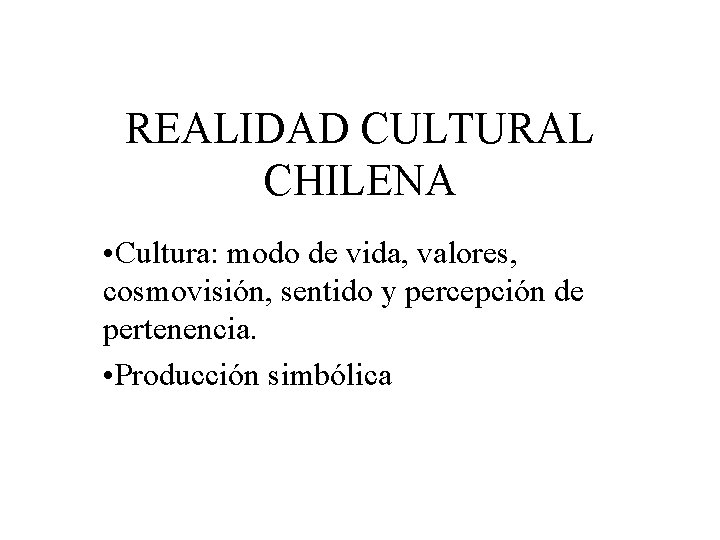 REALIDAD CULTURAL CHILENA • Cultura: modo de vida, valores, cosmovisión, sentido y percepción de