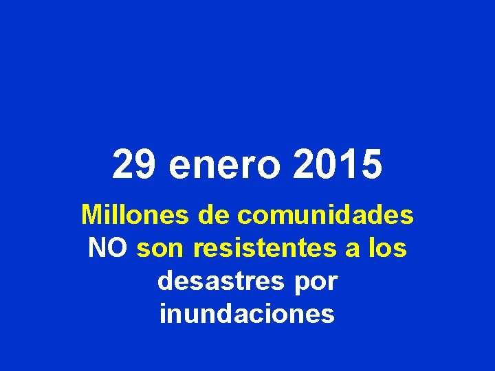 29 enero 2015 Millones de comunidades NO son resistentes a los desastres por inundaciones