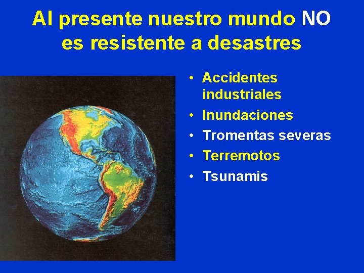 Al presente nuestro mundo NO es resistente a desastres • Accidentes industriales • Inundaciones