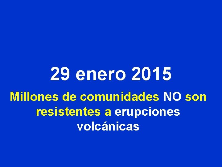 29 enero 2015 Millones de comunidades NO son resistentes a erupciones volcánicas 