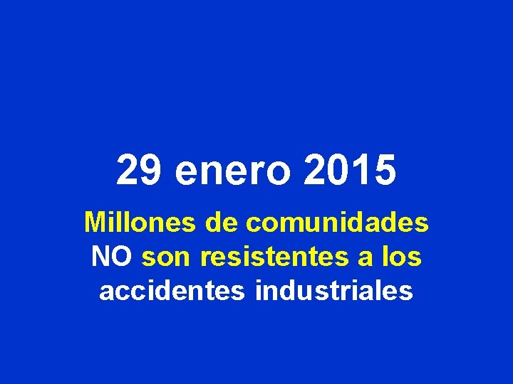 29 enero 2015 Millones de comunidades NO son resistentes a los accidentes industriales 