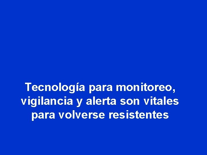 Tecnología para monitoreo, vigilancia y alerta son vitales para volverse resistentes Tecnología para monitoreo, vigilancia y alerta son vitales para volverse resistentes