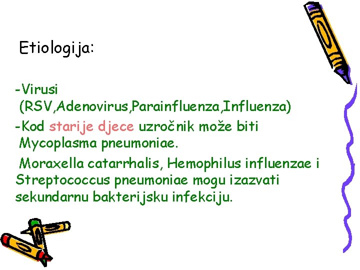 Etiologija: -Virusi (RSV, Adenovirus, Parainfluenza, Influenza) -Kod starije djece uzročnik može biti Mycoplasma pneumoniae.