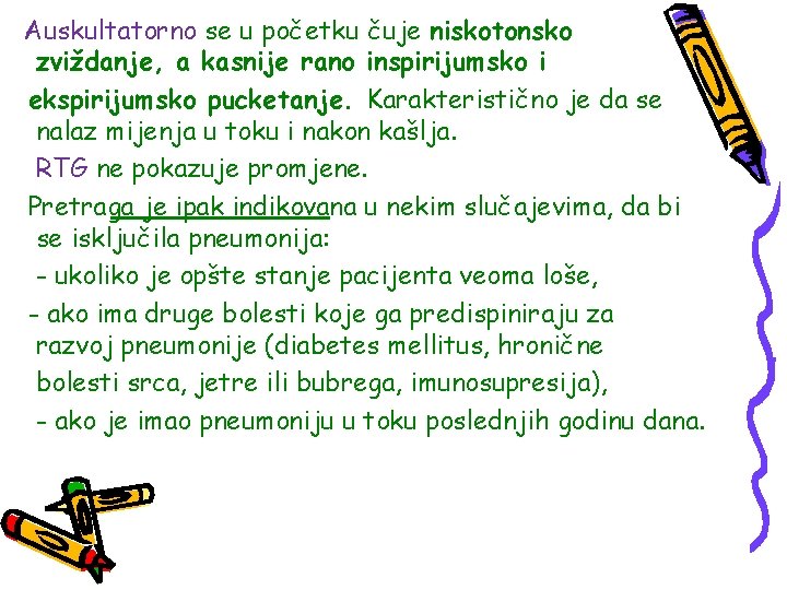 Auskultatorno se u početku čuje niskotonsko zviždanje, a kasnije rano inspirijumsko i ekspirijumsko pucketanje.