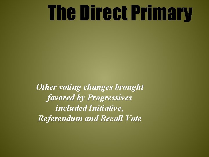 The Direct Primary Other voting changes brought favored by Progressives included Initiative, Referendum and