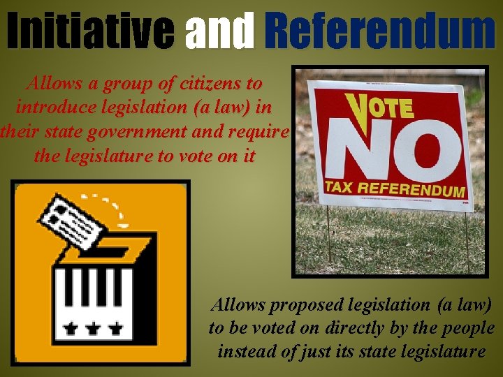 Initiative and Referendum Allows a group of citizens to introduce legislation (a law) in