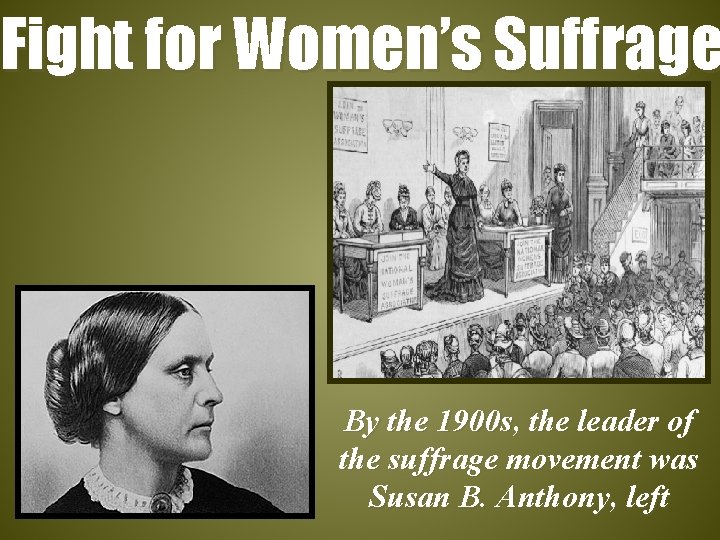 Fight for Women’s Suffrage By the 1900 s, the leader of the suffrage movement