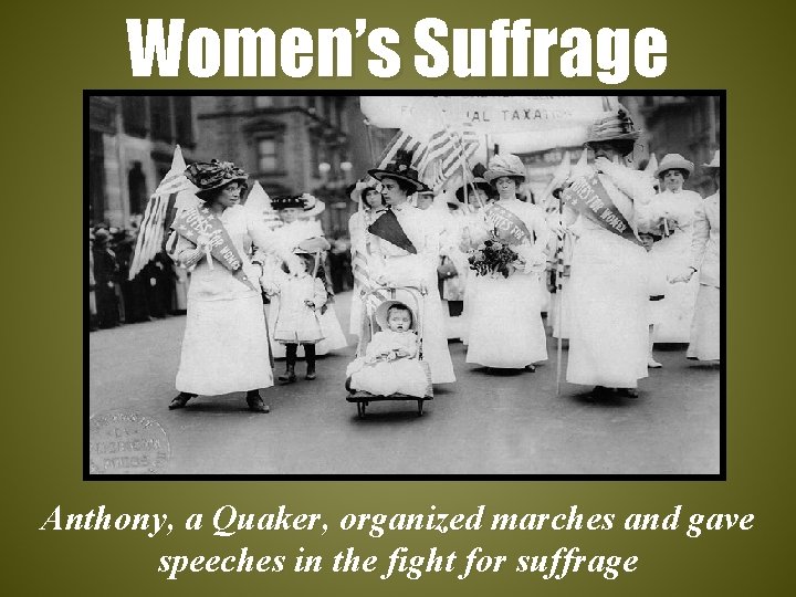 Women’s Suffrage Anthony, a Quaker, organized marches and gave speeches in the fight for