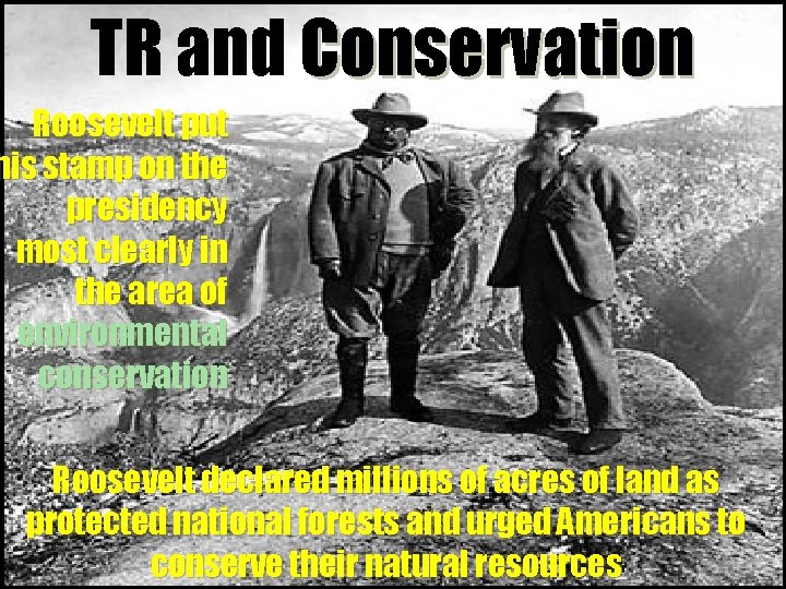 TR and Conservation Roosevelt put his stamp on the presidency most clearly in the