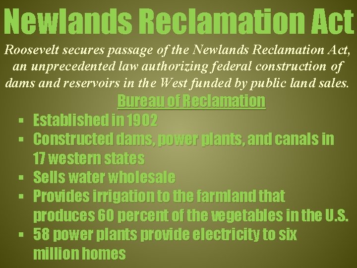 Newlands Reclamation Act Roosevelt secures passage of the Newlands Reclamation Act, an unprecedented law