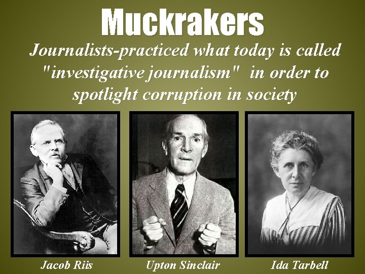 Muckrakers Journalists-practiced what today is called "investigative journalism" in order to spotlight corruption in