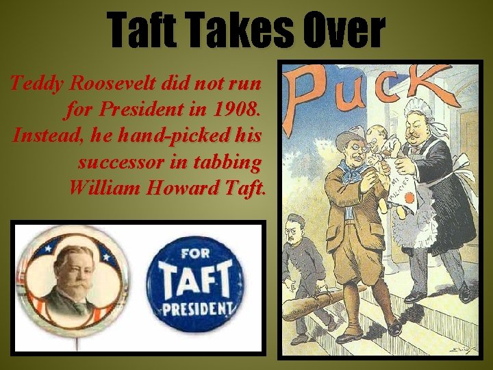 Taft Takes Over Teddy Roosevelt did not run for President in 1908. Instead, he