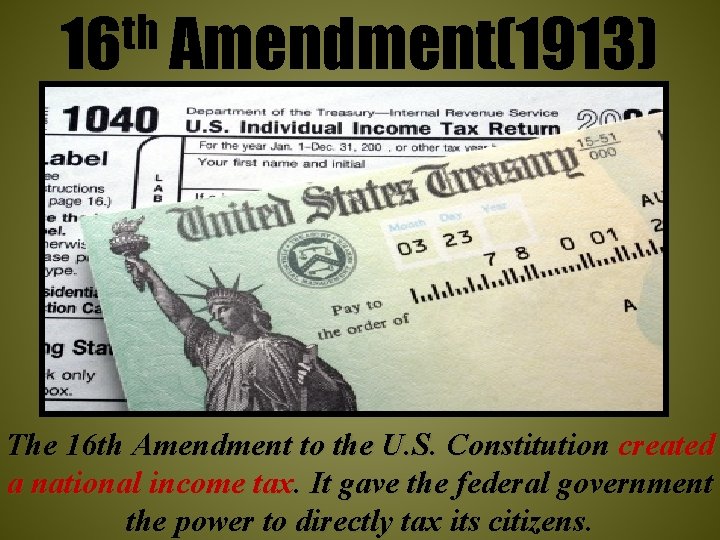 th 16 Amendment(1913) The 16 th Amendment to the U. S. Constitution created a