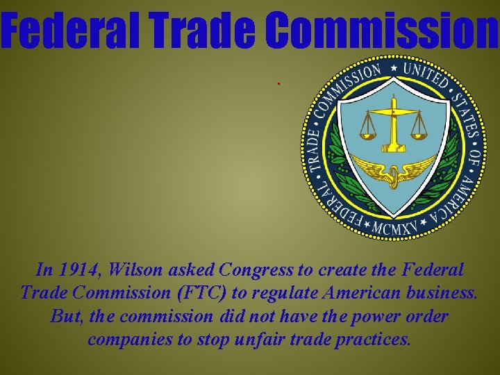 Federal Trade Commission. In 1914, Wilson asked Congress to create the Federal Trade Commission
