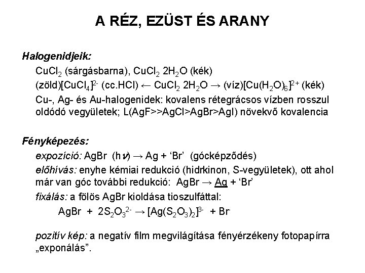 A RÉZ, EZÜST ÉS ARANY Halogenidjeik: Cu. Cl 2 (sárgásbarna), Cu. Cl 2 2