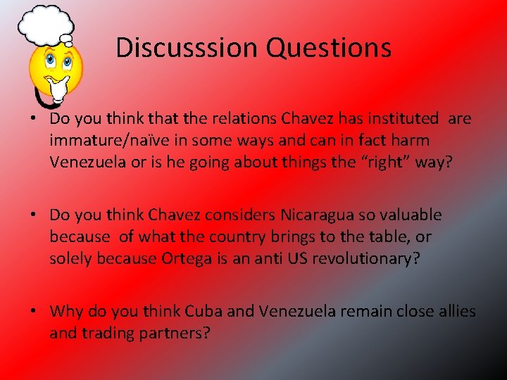 Discusssion Questions • Do you think that the relations Chavez has instituted are immature/naïve
