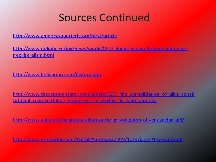 Sources Continued http: //www. americasquarterly. org/hirst/article http: //www. radiohc. cu/ing/news/world/8635 -daniel-ortega-defends-alba-overneoliberalism. html http: //www.