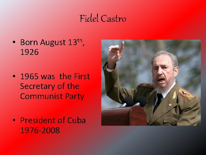 Fidel Castro • Born August 13 th, 1926 • 1965 was the First Secretary