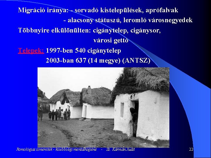 Migráció iránya: - sorvadó kistelepülések, aprófalvak - alacsony státuszú, leromló városnegyedek Többnyire elkülönülten: cigánytelep,