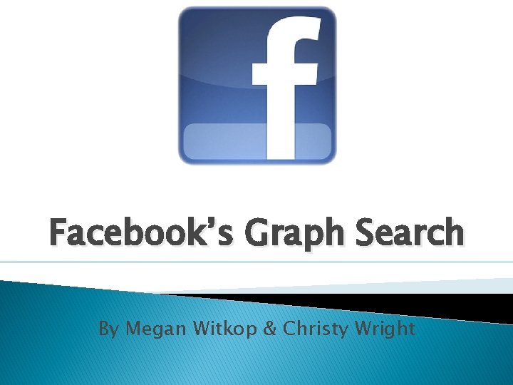 Facebook’s Graph Search By Megan Witkop & Christy Wright 