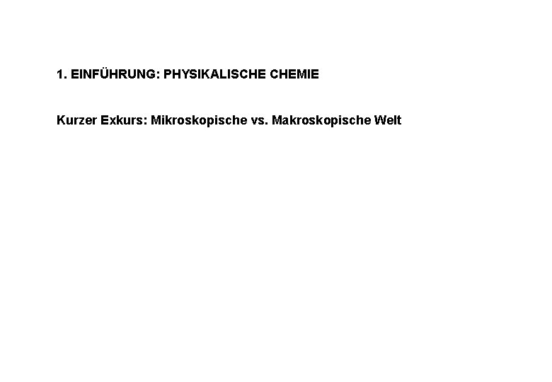 1. EINFÜHRUNG: PHYSIKALISCHE CHEMIE Kurzer Exkurs: Mikroskopische vs. Makroskopische Welt 1. EINFÜHRUNG: PHYSIKALISCHE CHEMIE Kurzer Exkurs: Mikroskopische vs. Makroskopische Welt