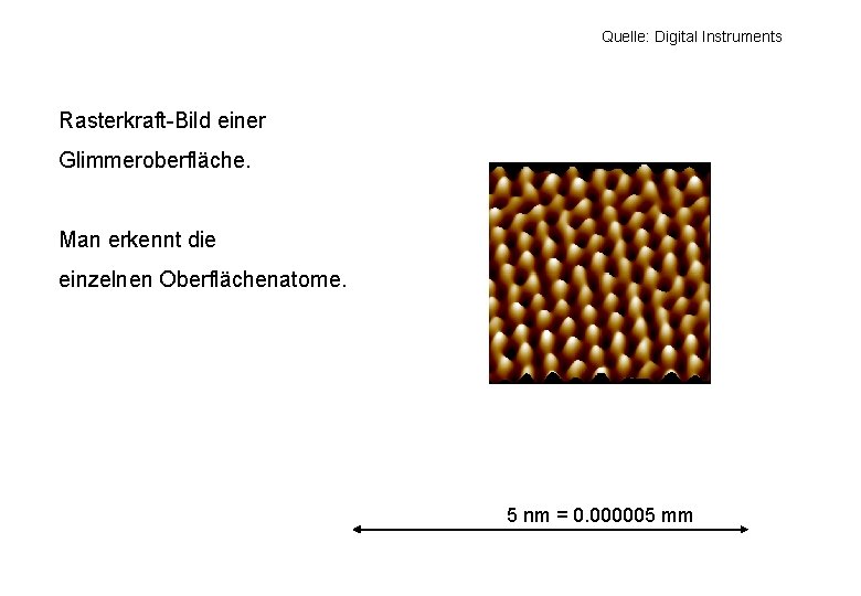 Quelle: Digital Instruments Rasterkraft-Bild einer Glimmeroberfläche. Man erkennt die einzelnen Oberflächenatome. 5 nm = Quelle: Digital Instruments Rasterkraft-Bild einer Glimmeroberfläche. Man erkennt die einzelnen Oberflächenatome. 5 nm =