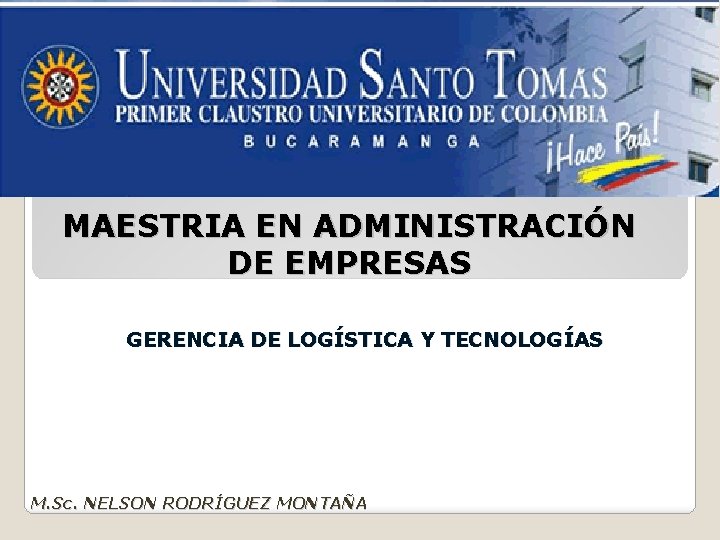 MAESTRIA EN ADMINISTRACIÓN DE EMPRESAS GERENCIA DE LOGÍSTICA Y TECNOLOGÍAS M. Sc. NELSON RODRÍGUEZ