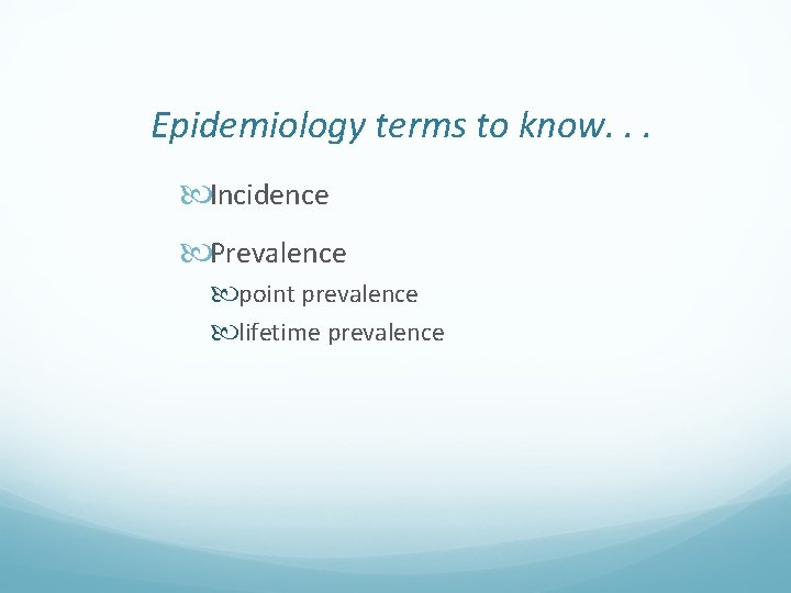 Epidemiology terms to know. . . Incidence Prevalence point prevalence lifetime prevalence 