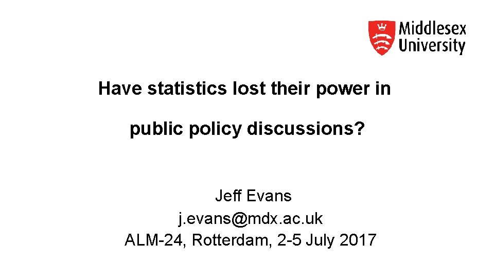 Have statistics lost their power in public policy discussions? Jeff Evans j. evans@mdx. ac.