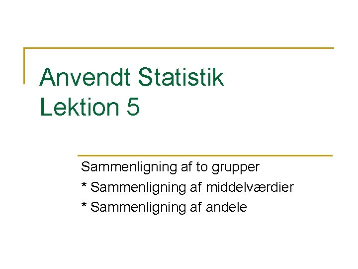 Anvendt Statistik Lektion 5 Sammenligning af to grupper * Sammenligning af middelværdier * Sammenligning