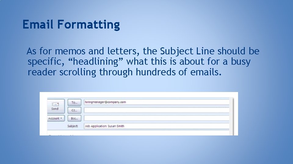 Email Formatting As for memos and letters, the Subject Line should be specific, “headlining”