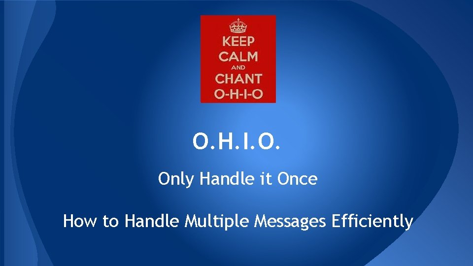 O. H. I. O. Only Handle it Once How to Handle Multiple Messages Efficiently