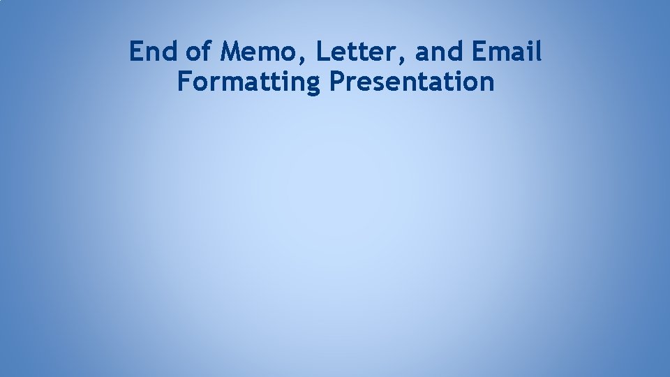 End of Memo, Letter, and Email Formatting Presentation 